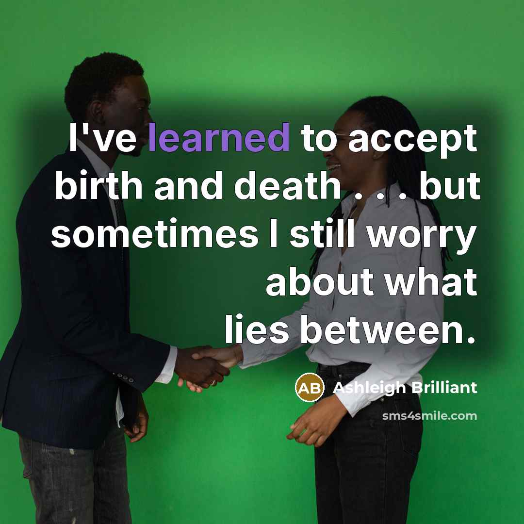 “I've learned to accept birth and death . . .…” quote by Ashleigh Brilliant