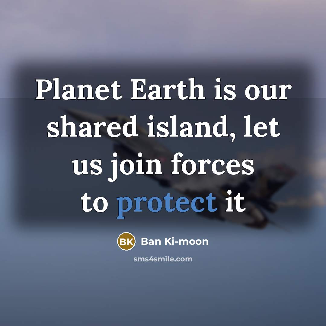 “Planet Earth is our shared island, let us join forces…” quote by Ban Ki-moon