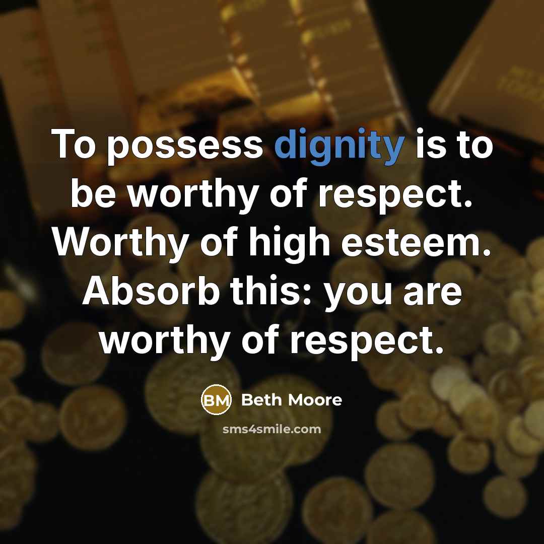 “To possess dignity is to be worthy of respect. Worthy…” quote by Beth Moore