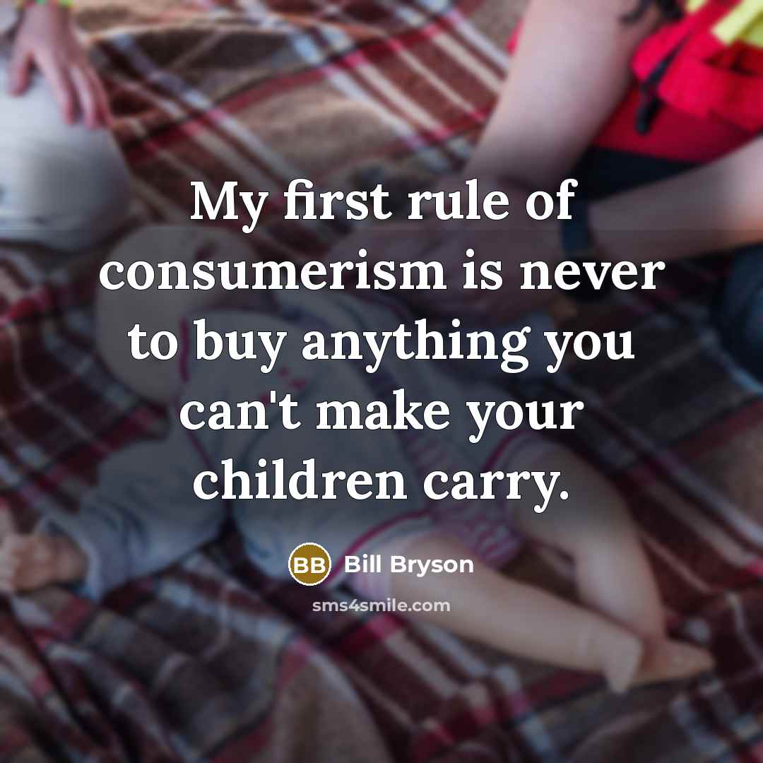 “My first rule of consumerism is never to buy anything…” quote by Bill Bryson