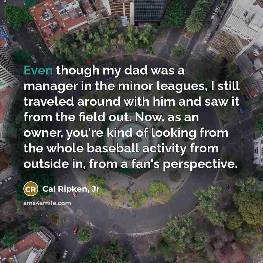 “Even though my dad was a manager in the minor…” quote by Cal Ripken, Jr