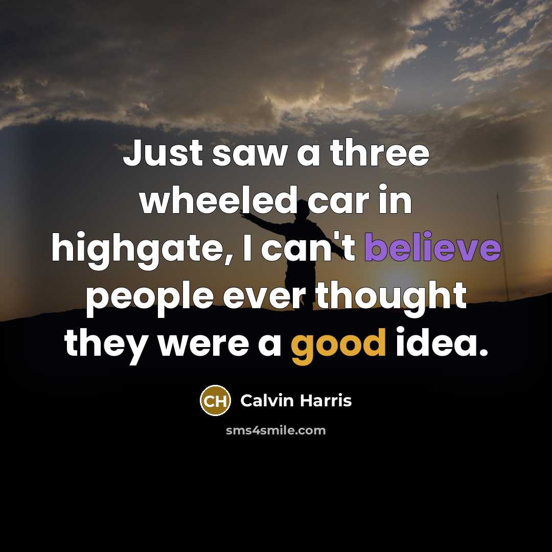 “Just saw a three wheeled car in highgate, I can't believe people ever thought they were a good idea.” quote by Calvin Harris