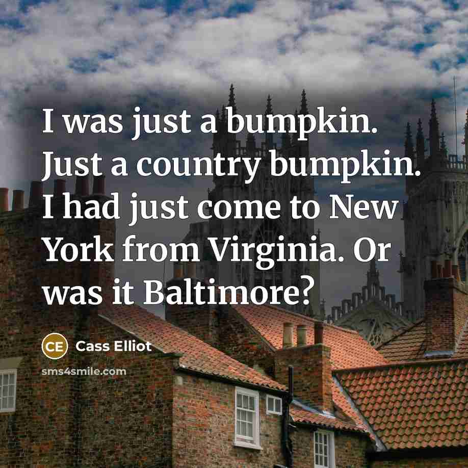 “I was just a bumpkin. Just a country bumpkin. I…” quote by Cass Elliot