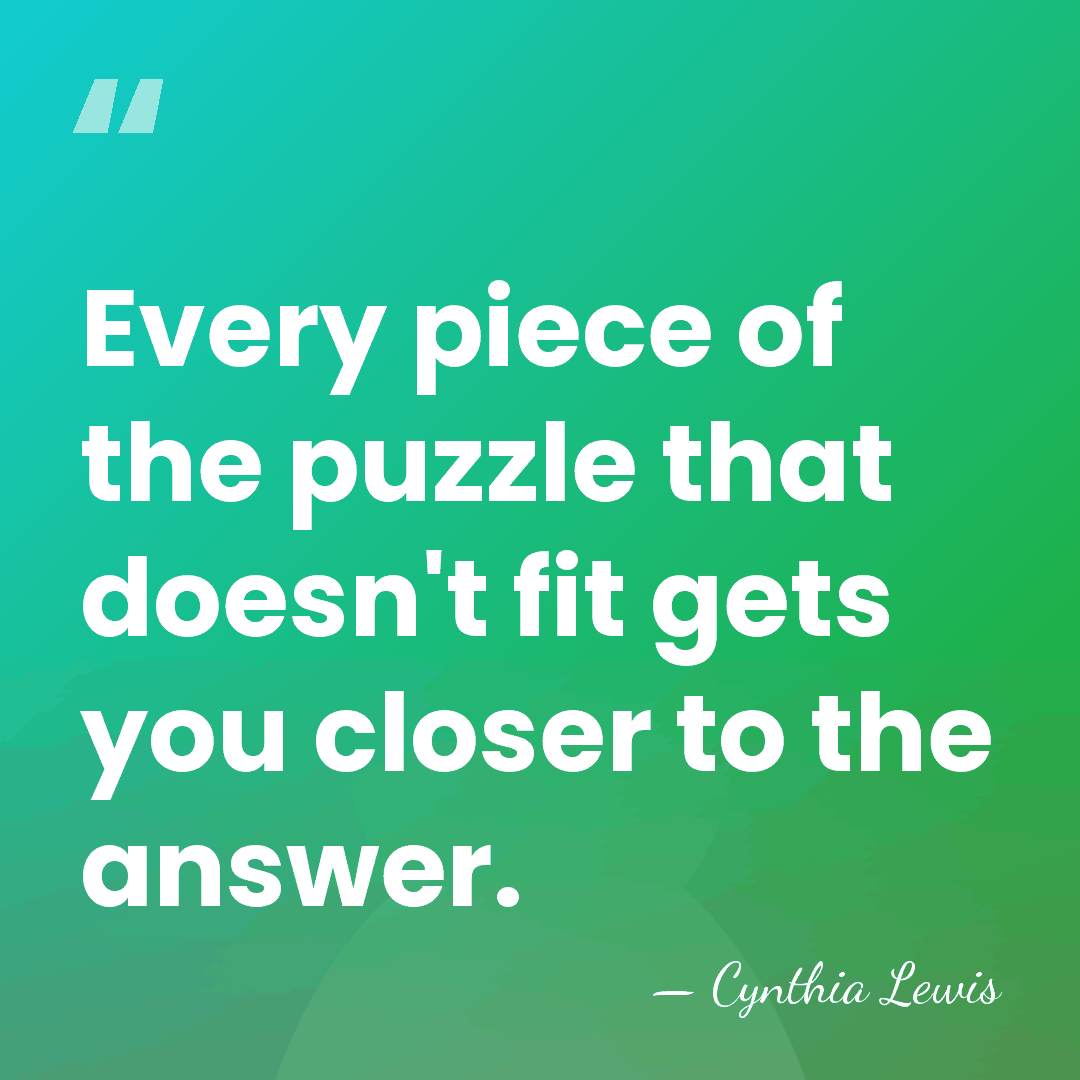 Every piece of the puzzle that doesn't fit gets you closer to&hellip; - Cynthia Lewis