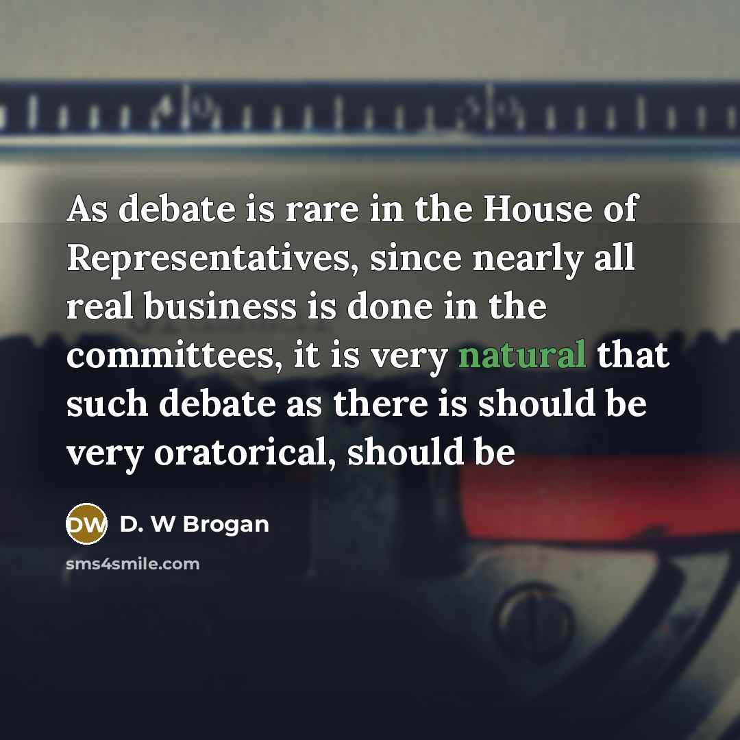 “As debate is rare in the House of Representatives, since…” quote by D. W Brogan
