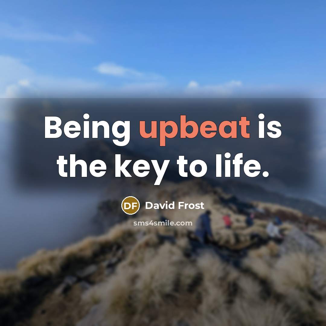 “Being upbeat is the key to life.…” quote by David Frost