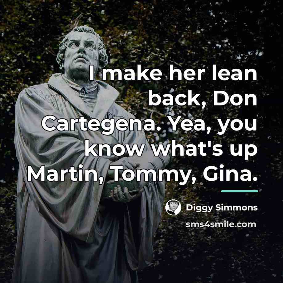 “I make her lean back, Don Cartegena. Yea, you know…” quote by Diggy Simmons