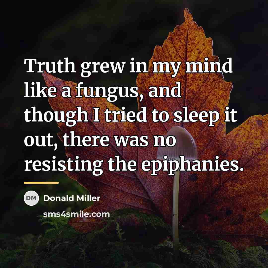 “Truth grew in my mind like a fungus, and though…” quote by Donald Miller