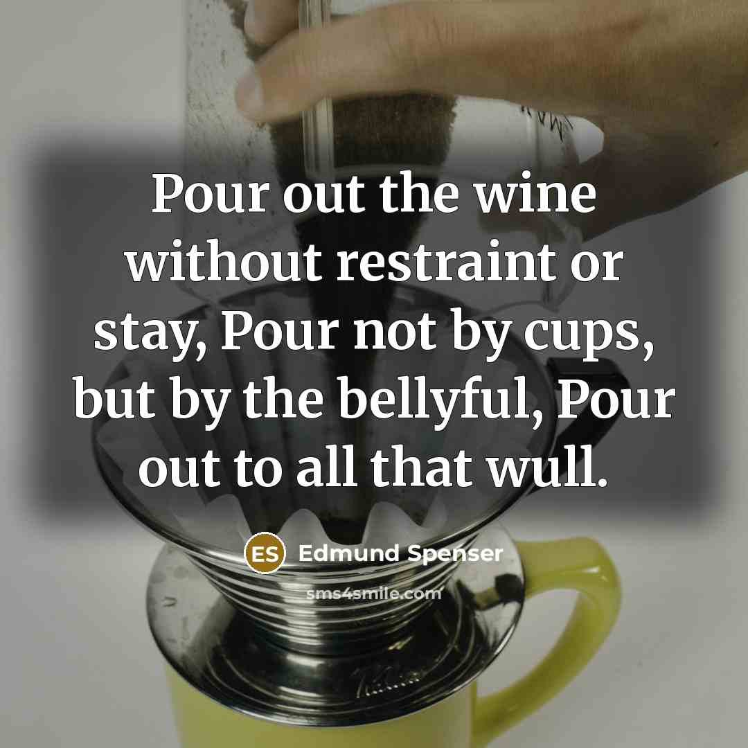 “Pour out the wine without restraint or stay, Pour not…” quote by Edmund Spenser
