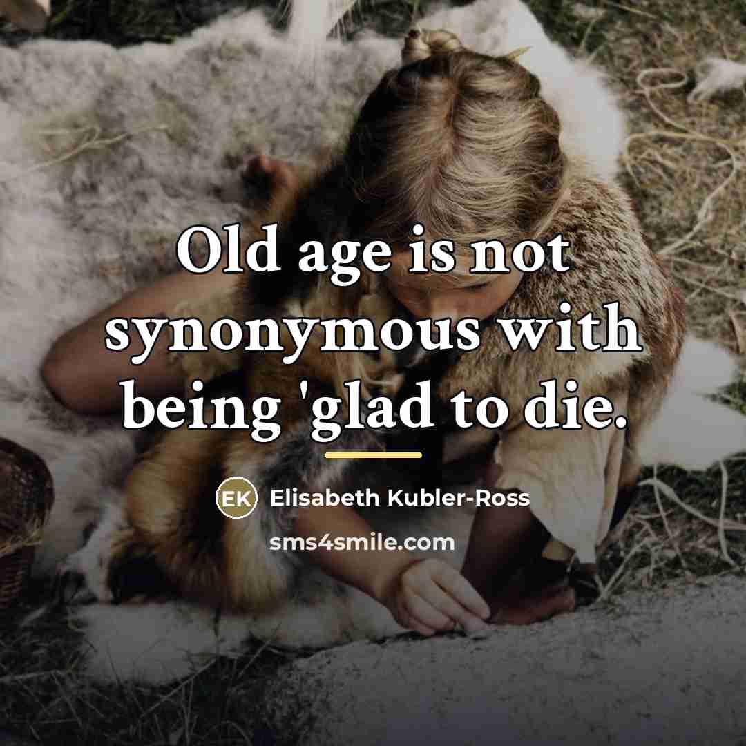 “Old age is not synonymous with being 'glad to die.…” quote by Elisabeth Kubler-Ross