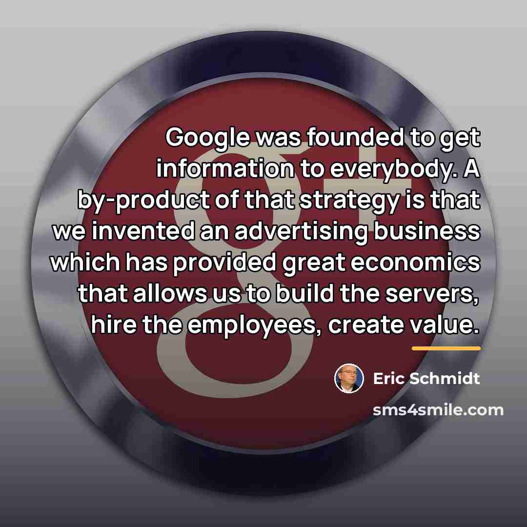 “Google was founded to get information to everybody. A by-product…” quote by Eric Schmidt