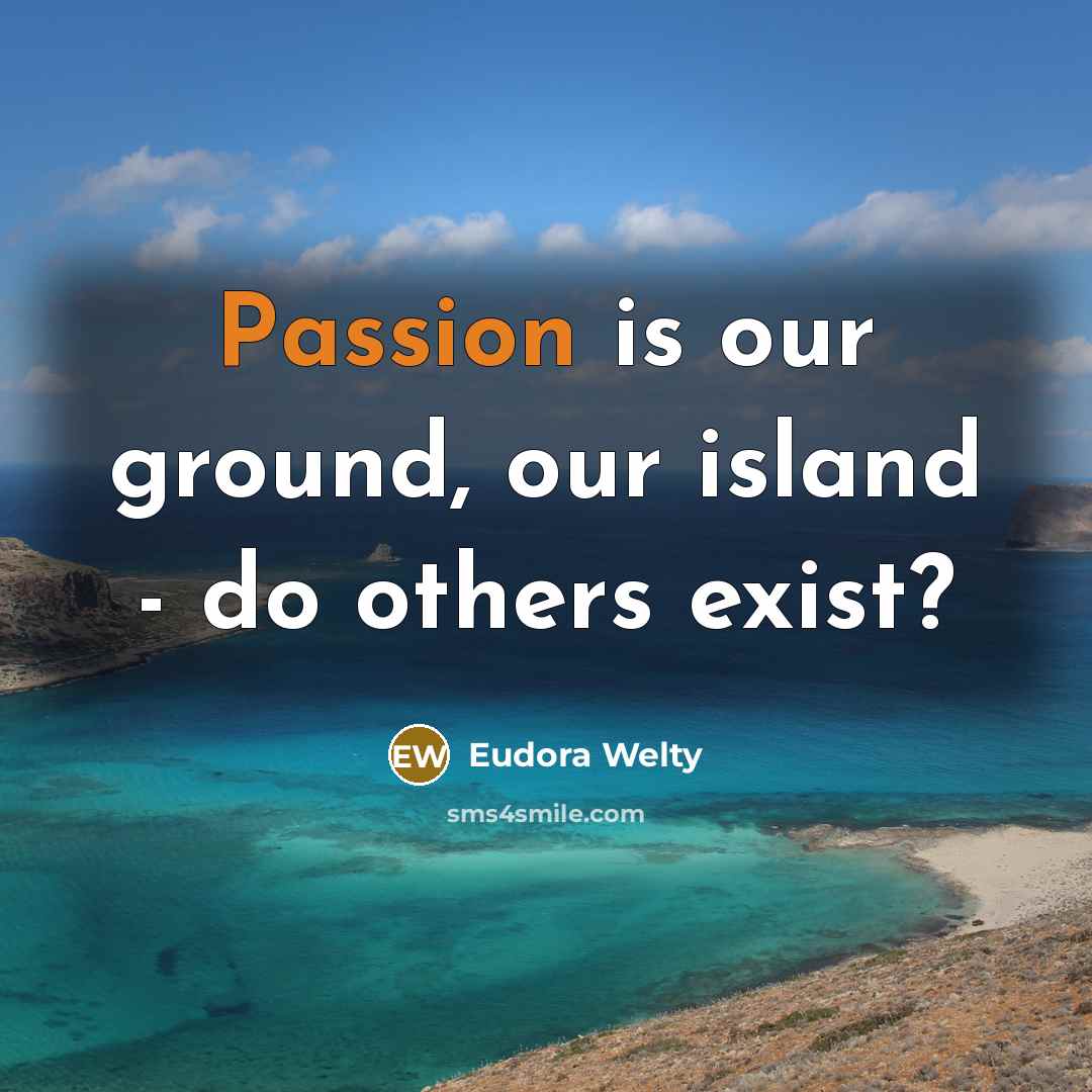 “Passion is our ground, our island - do others exist?…” quote by Eudora Welty