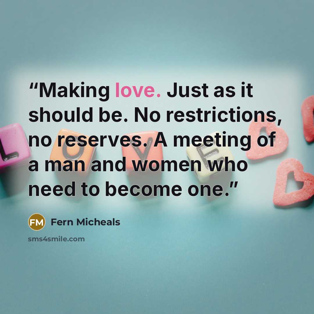“Making love. Just as it should be. No restrictions, no reserves. A meeting of a man and women who need to become one.” quote by Fern Micheals