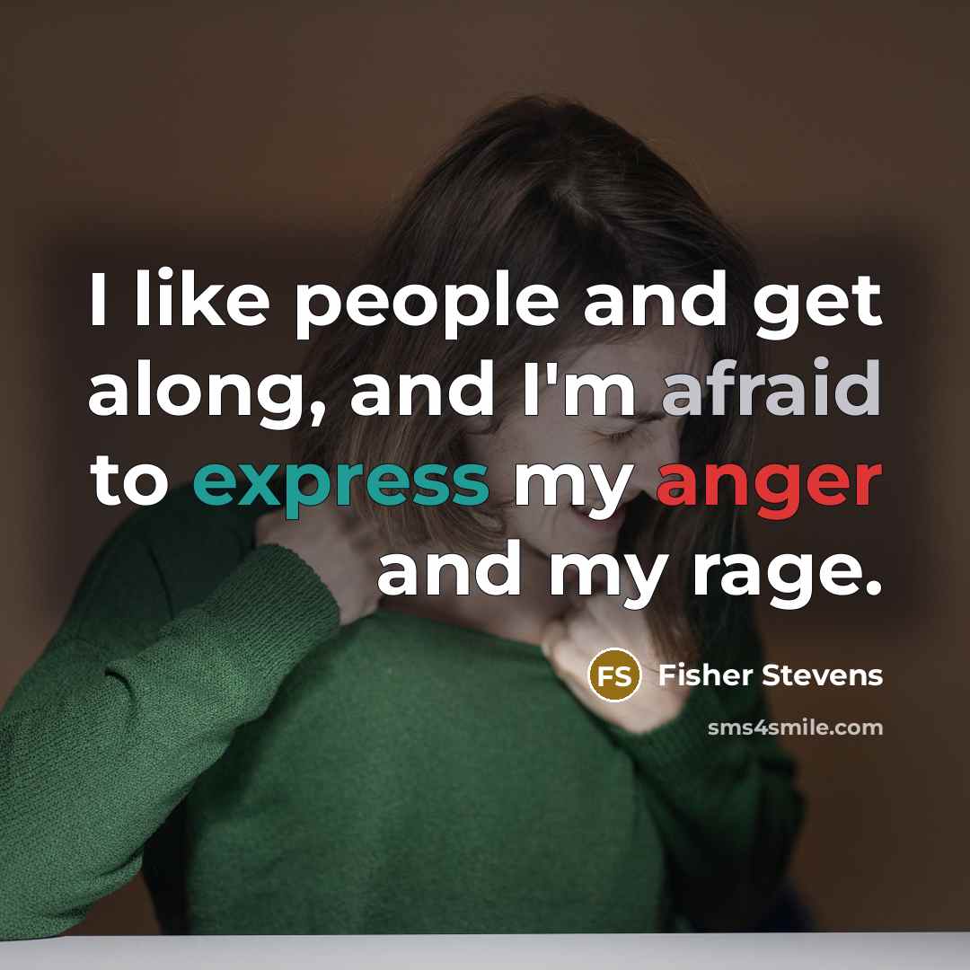 “I like people and get along, and I'm afraid to express my anger and my rage.” quote by Fisher Stevens