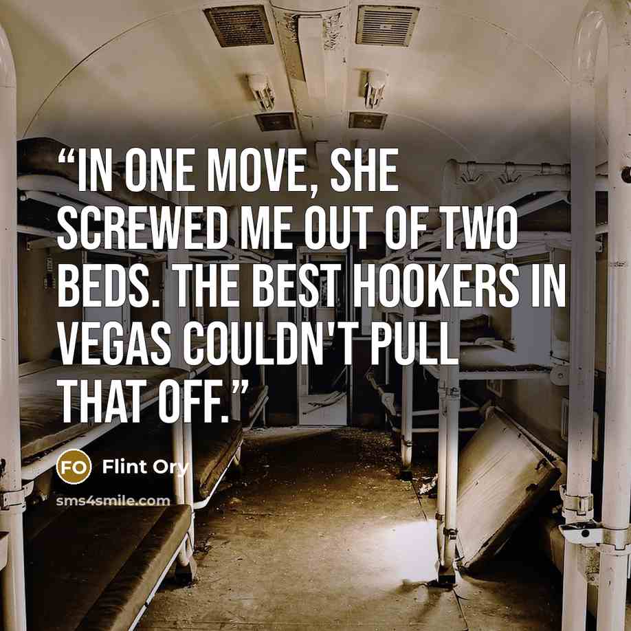 “In one move, she screwed me out of two beds. The best hookers in Vegas couldn't pull that off.” quote by Flint Ory