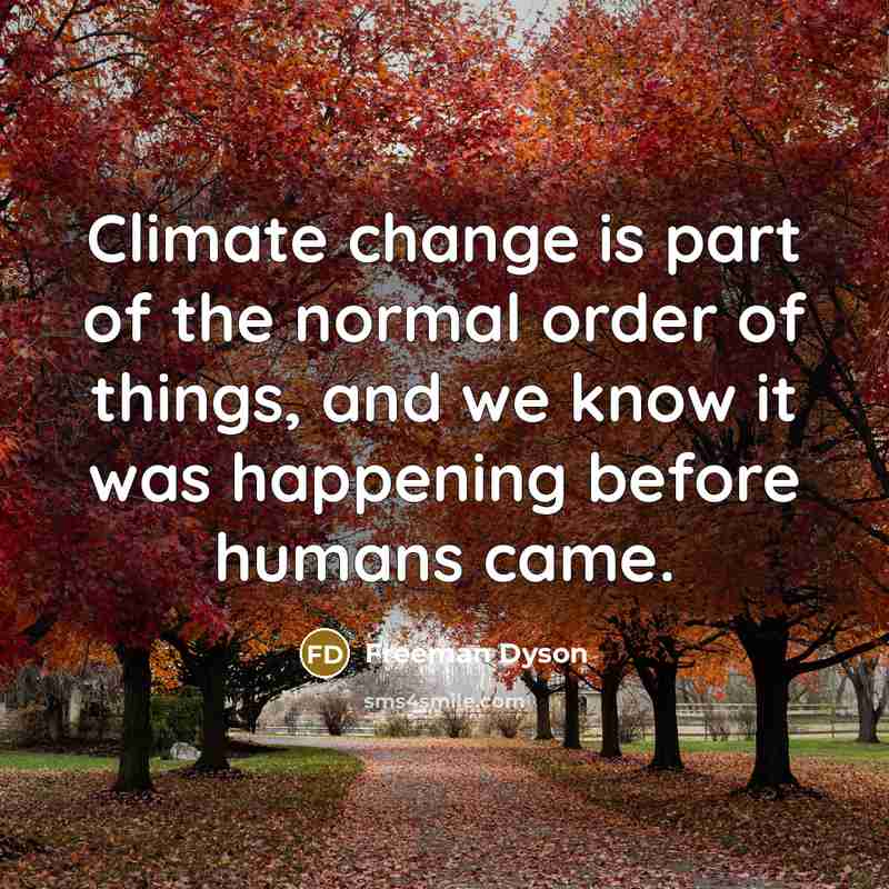 “Climate change is part of the normal order of things,…” quote by Freeman Dyson