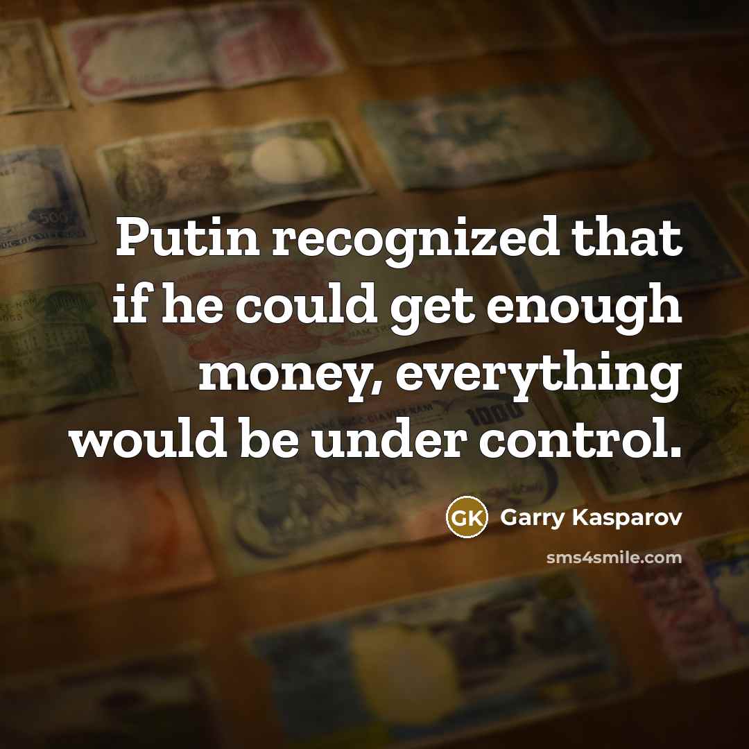 “Putin recognized that if he could get enough money, everything would be under control.” quote by Garry Kasparov