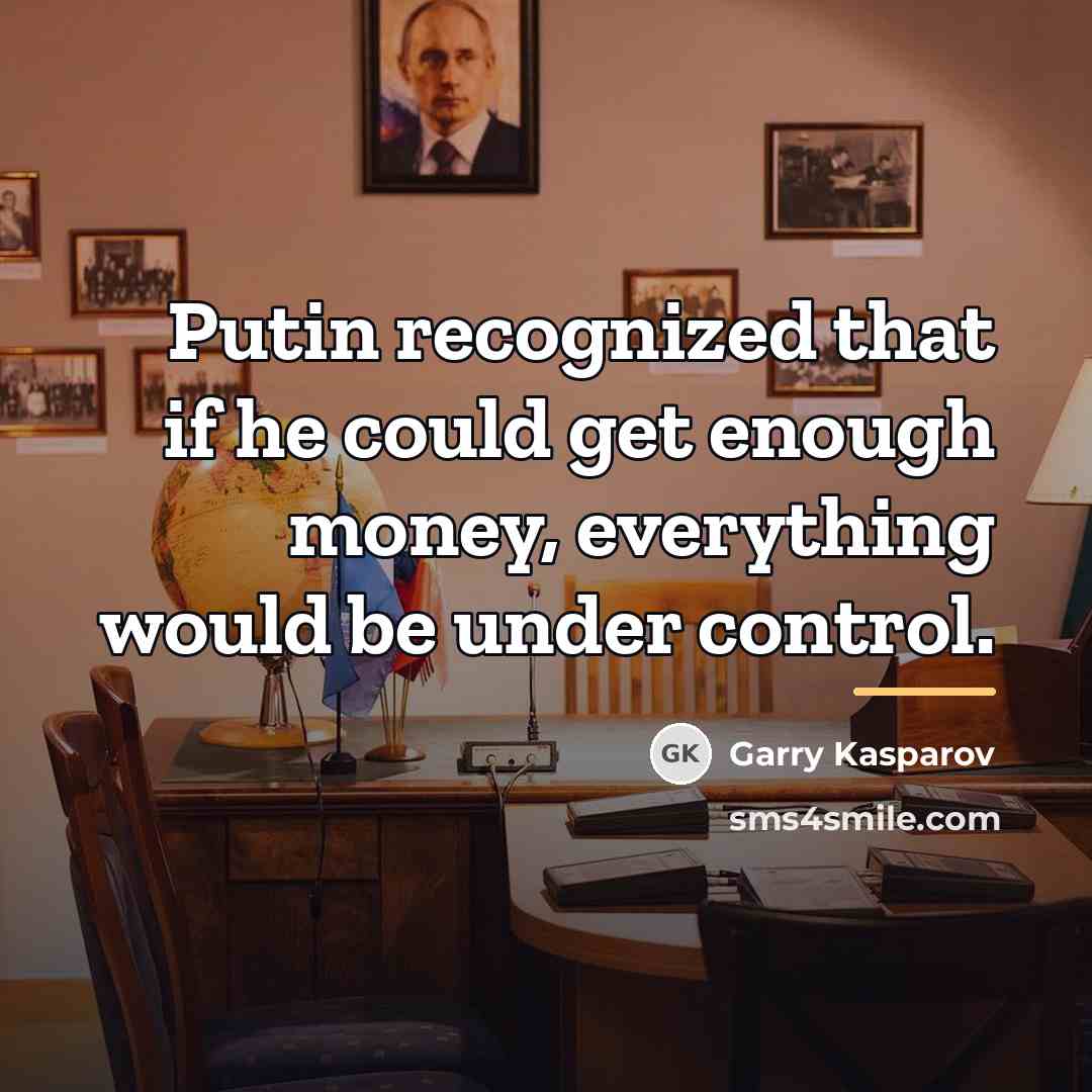 “Putin recognized that if he could get enough money, everything…” quote by Garry Kasparov