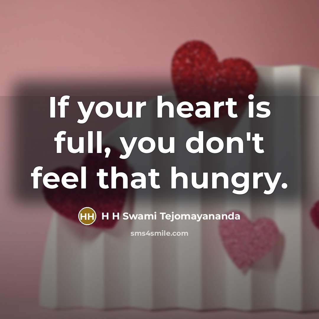 “If your heart is full, you don't feel that hungry.…” quote by H H Swami Tejomayananda