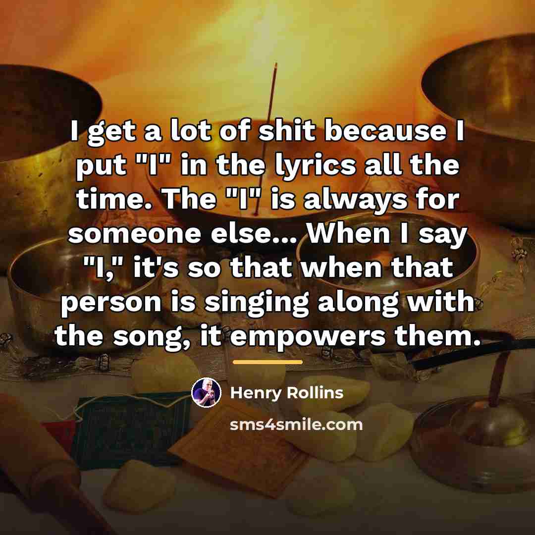 “I get a lot of shit because I put "I"…” quote by Henry Rollins
