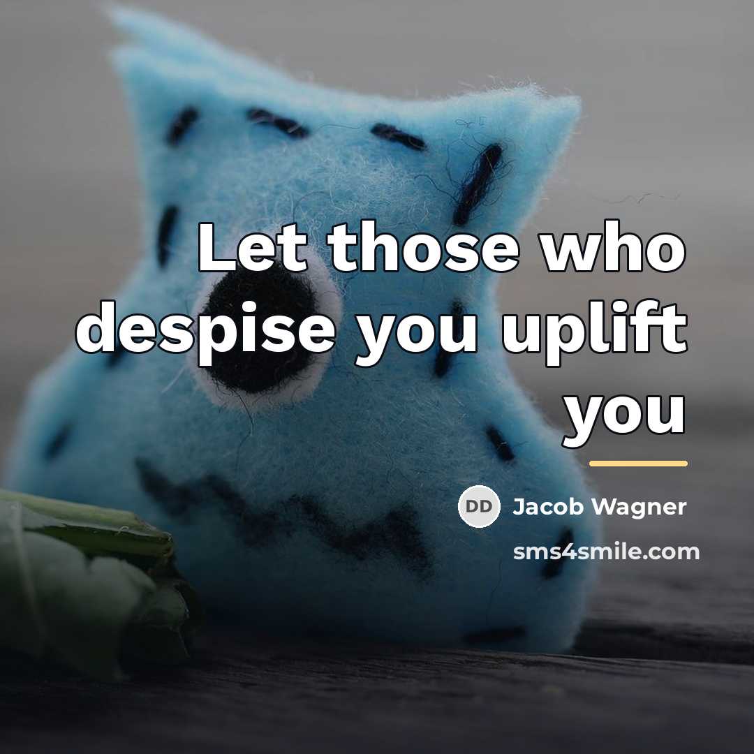 “Let those who despise you uplift you…” quote by Jacob Wagner
