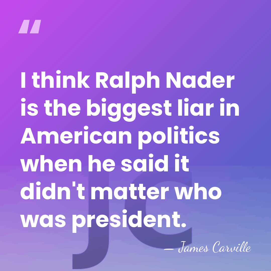 I think Ralph Nader is the biggest liar in American politics when&hellip; - James Carville