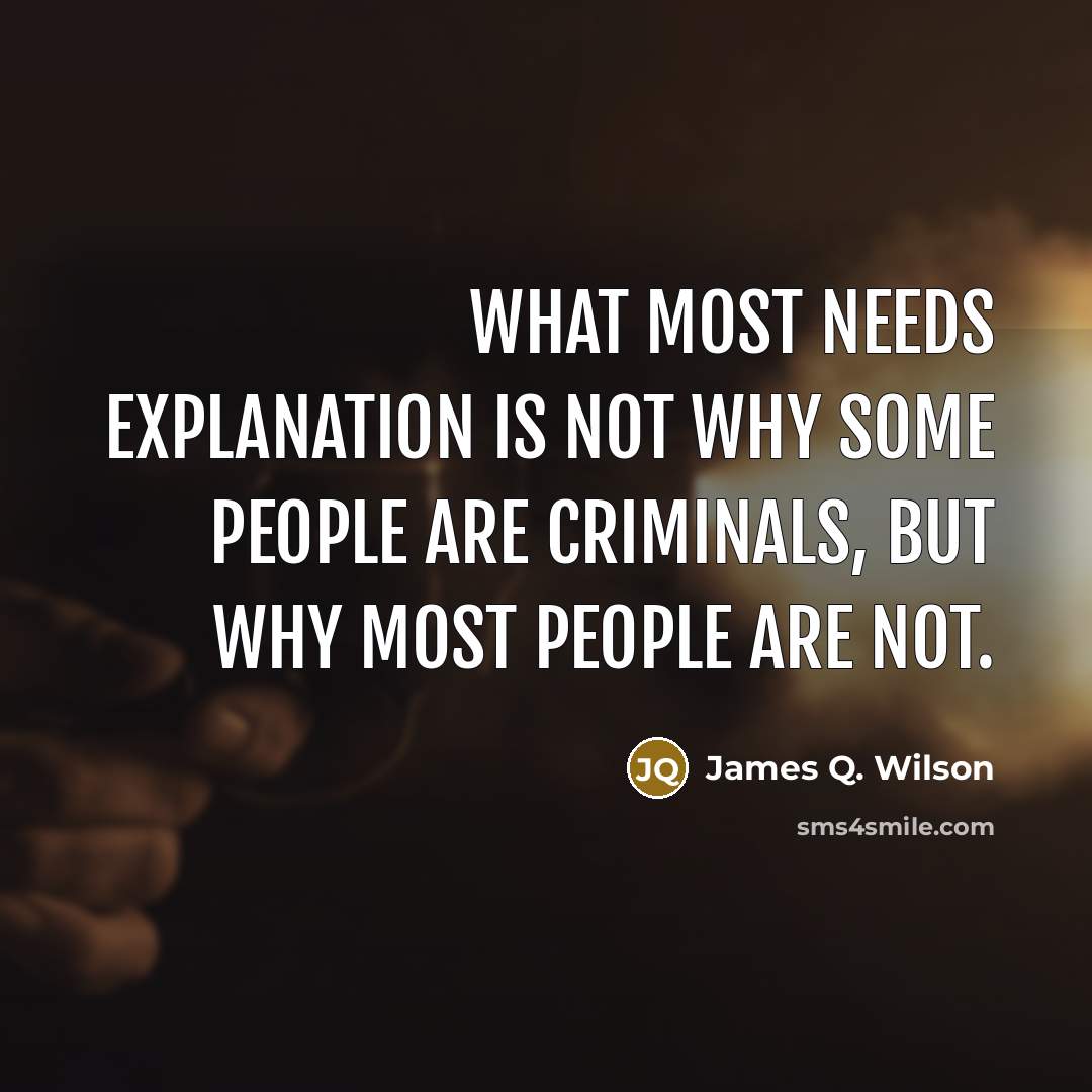 “What most needs explanation is not why some people are…” quote by James Q. Wilson