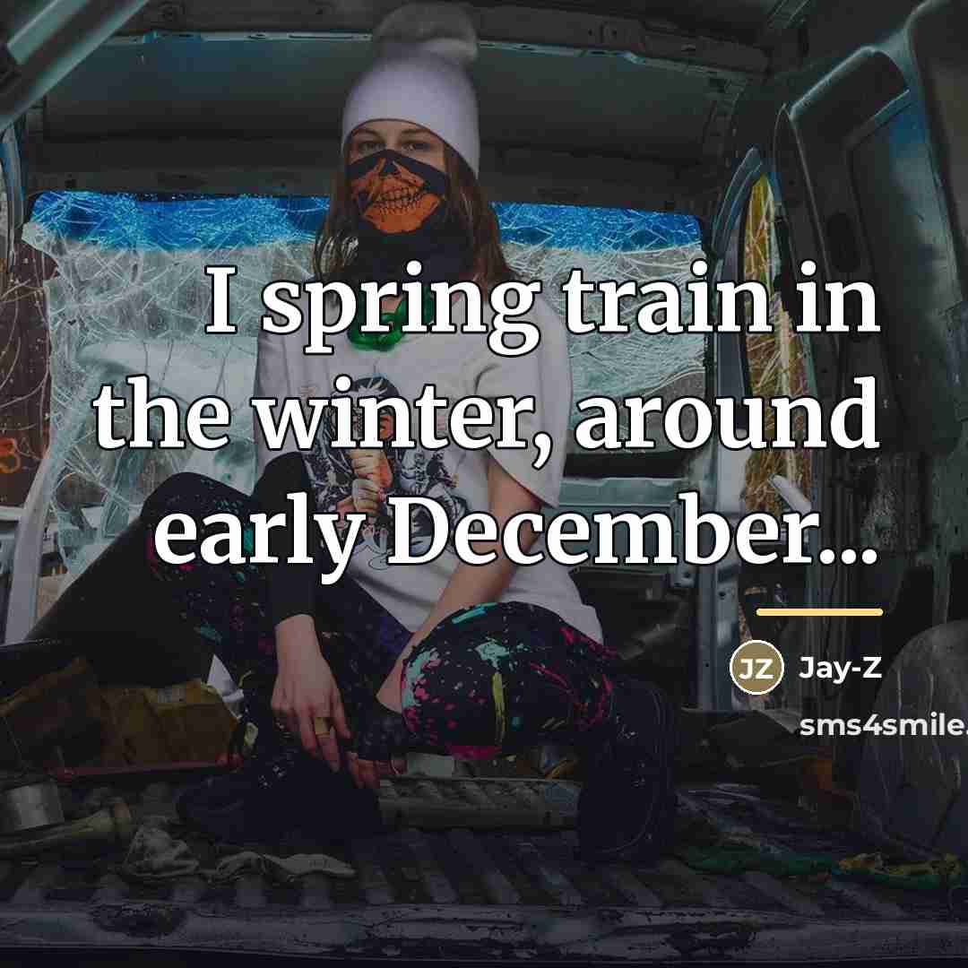 “I spring train in the winter, around early December...…” quote by Jay-Z