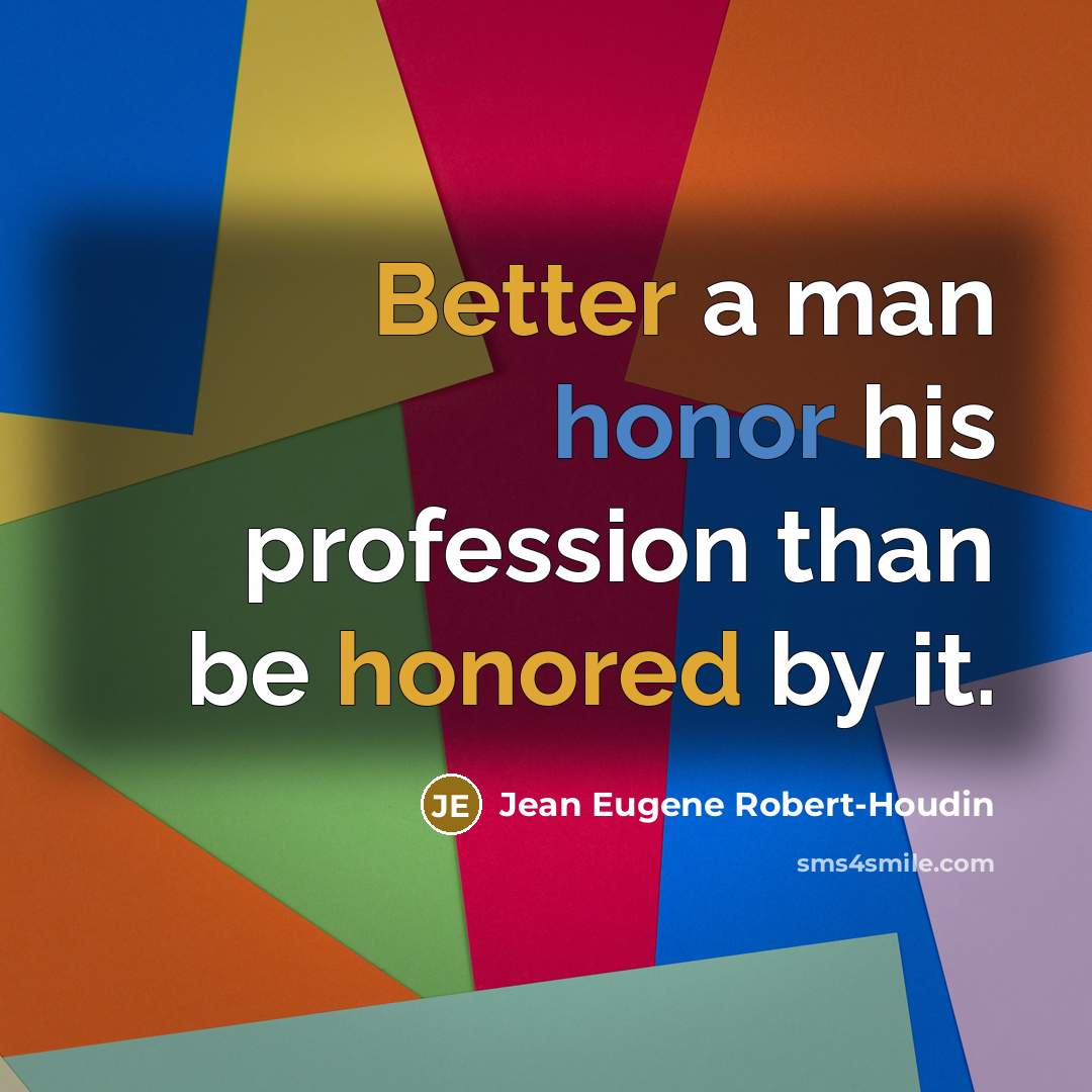 “Better a man honor his profession than be honored by it.” quote by Jean Eugene Robert-Houdin