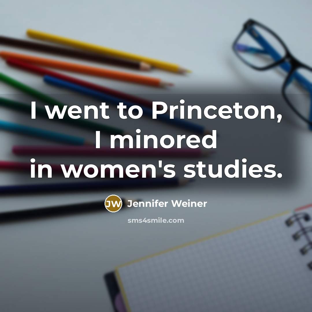 “I went to Princeton, I minored in women's studies.…” quote by Jennifer Weiner