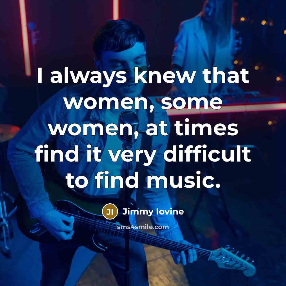 “I always knew that women, some women, at times find…” quote by Jimmy Iovine