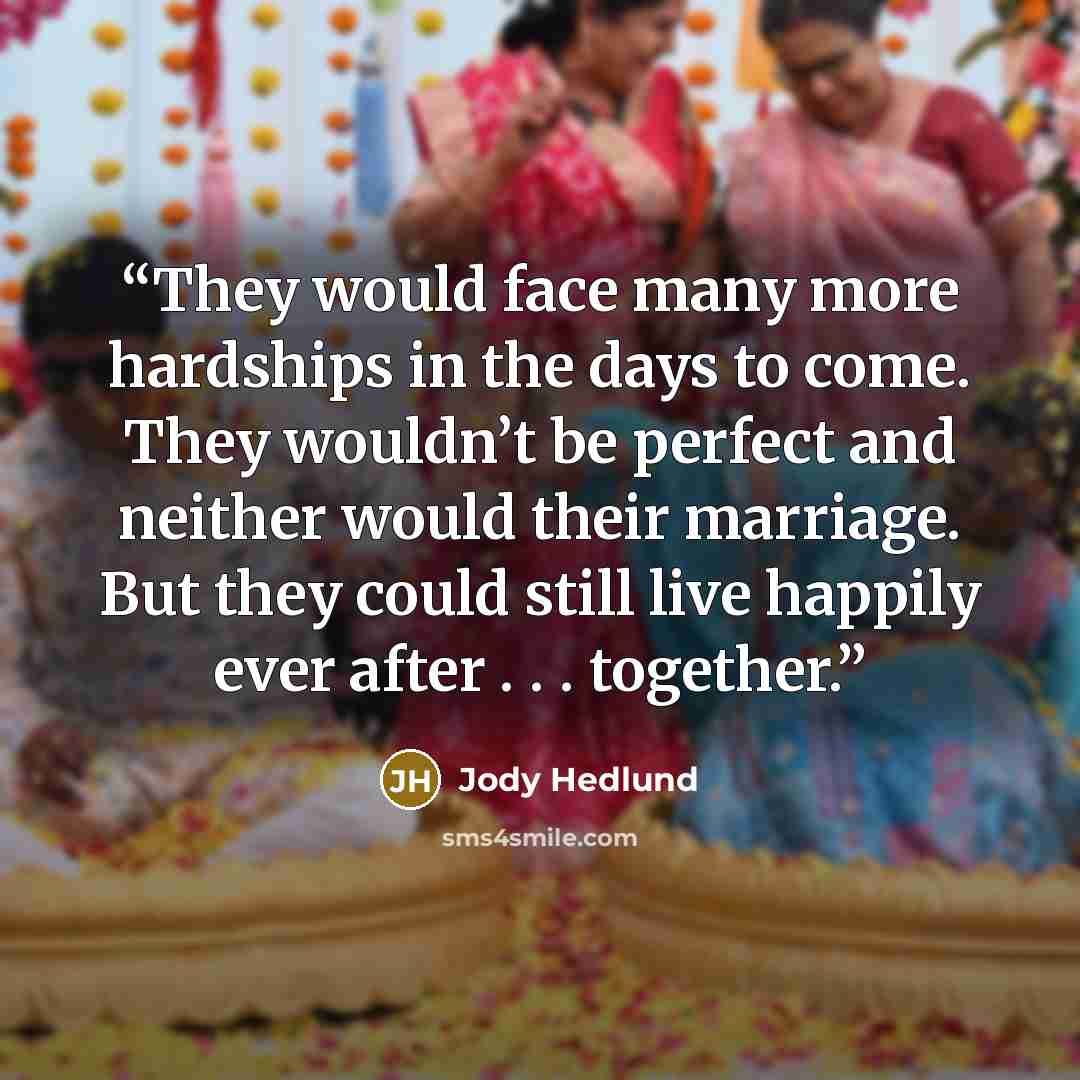 “They would face many more hardships in the days to come. They wouldn’t be perfect and neither would their marriage. But they could still live happily ever after . . . together.” quote by Jody Hedlund