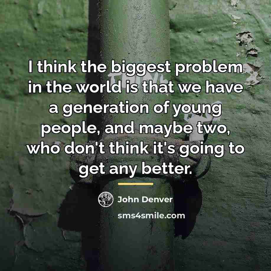 “I think the biggest problem in the world is that…” quote by John Denver