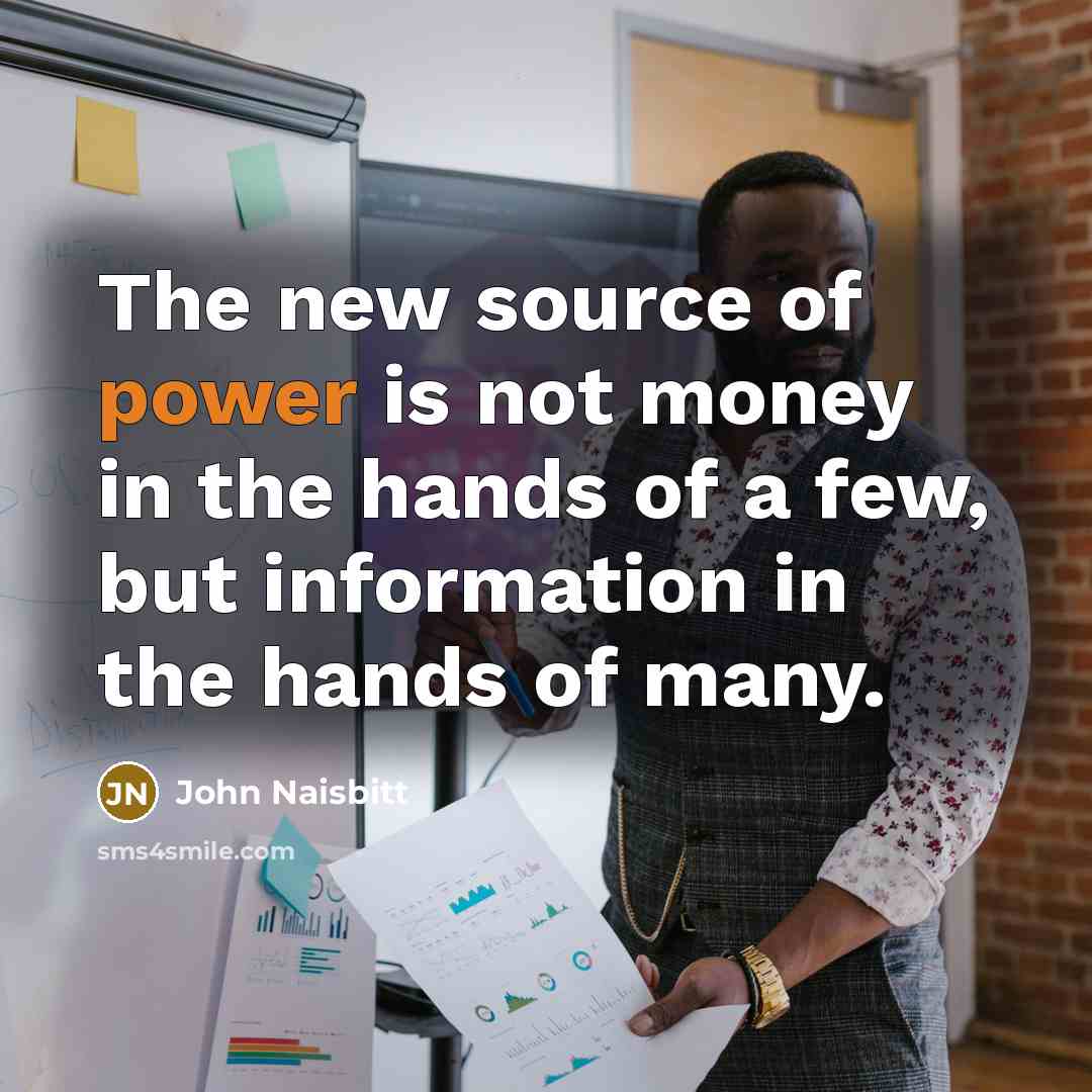 “The new source of power is not money in the…” quote by John Naisbitt