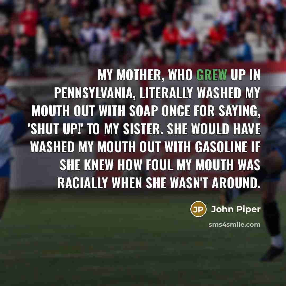 “My mother, who grew up in Pennsylvania, literally washed my…” quote by John Piper