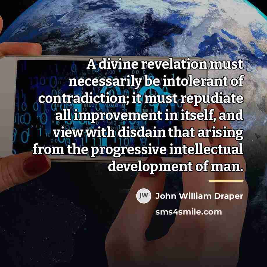 “A divine revelation must necessarily be intolerant of contradiction; it…” quote by John William Draper