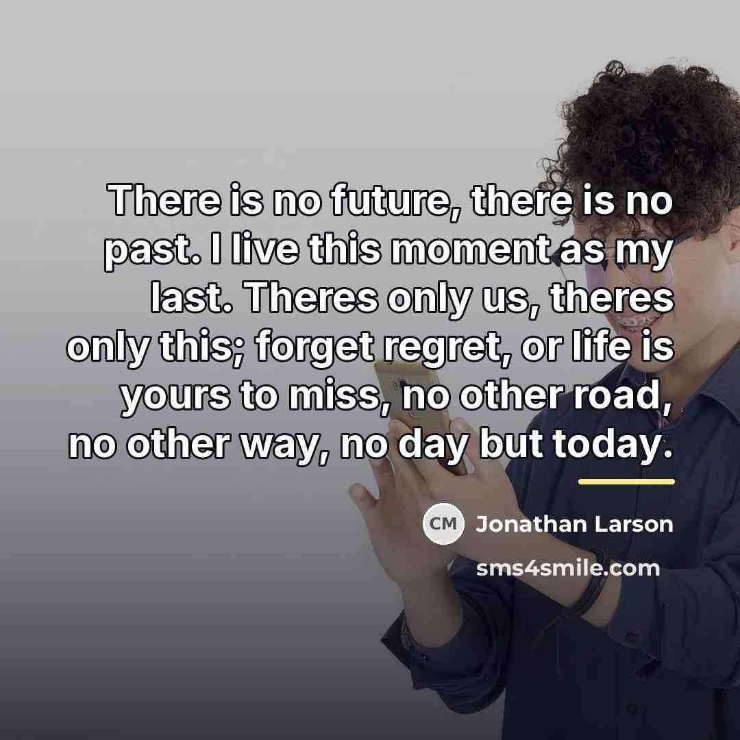 “There is no future, there is no past. I live…” quote by Jonathan Larson
