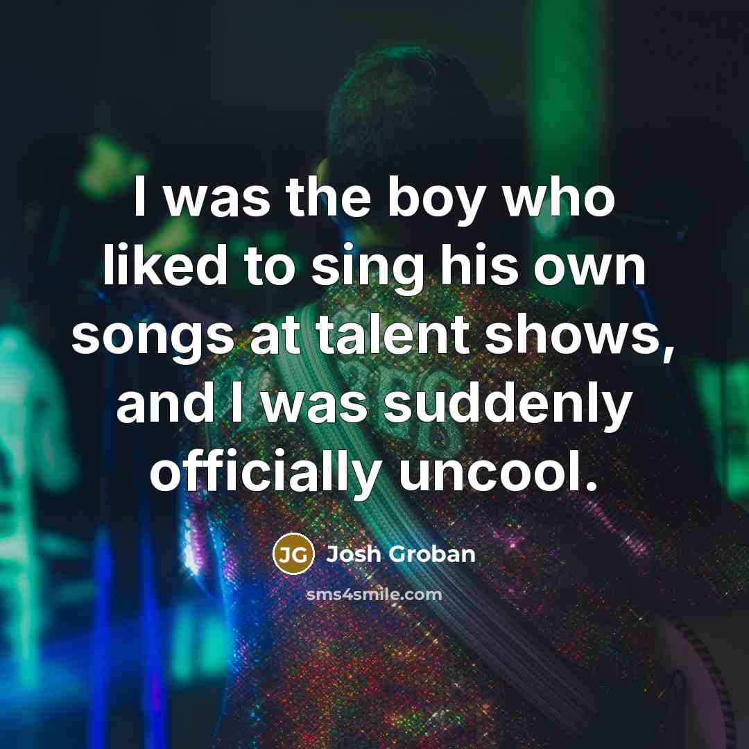 “I was the boy who liked to sing his own…” quote by Josh Groban