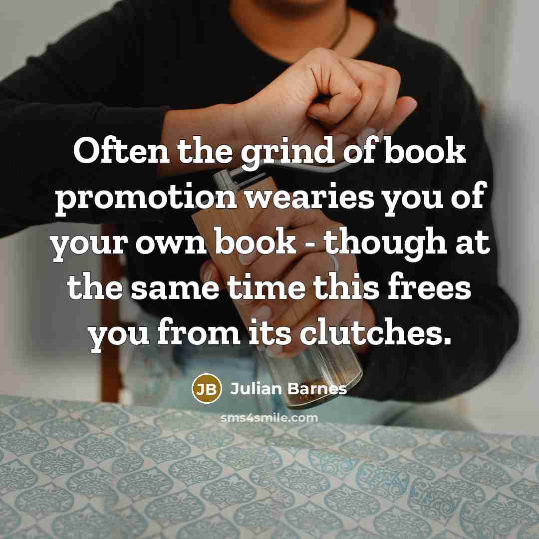 “Often the grind of book promotion wearies you of your…” quote by Julian Barnes