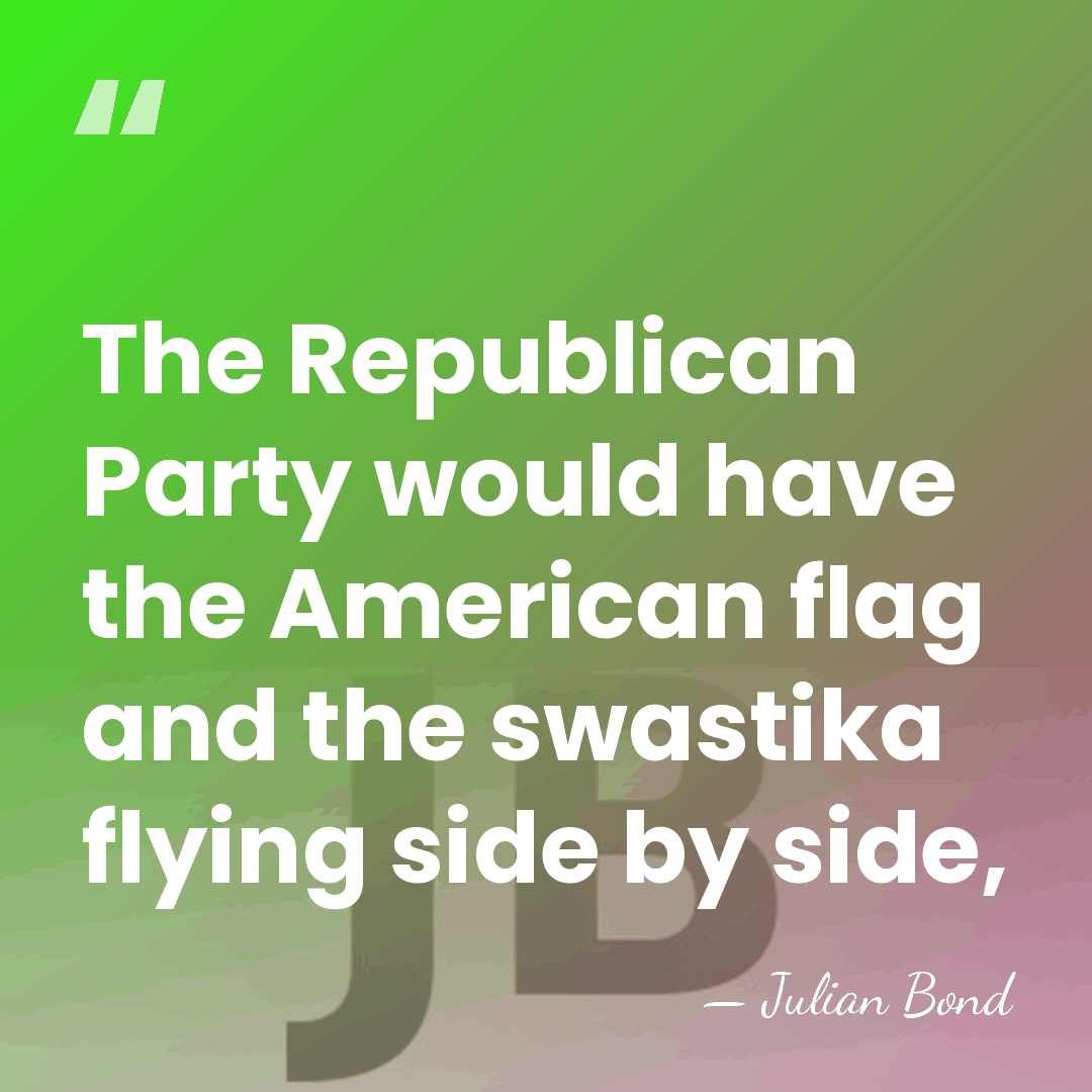 The Republican Party would have the American flag and the swastika flying&hellip; - Julian Bond