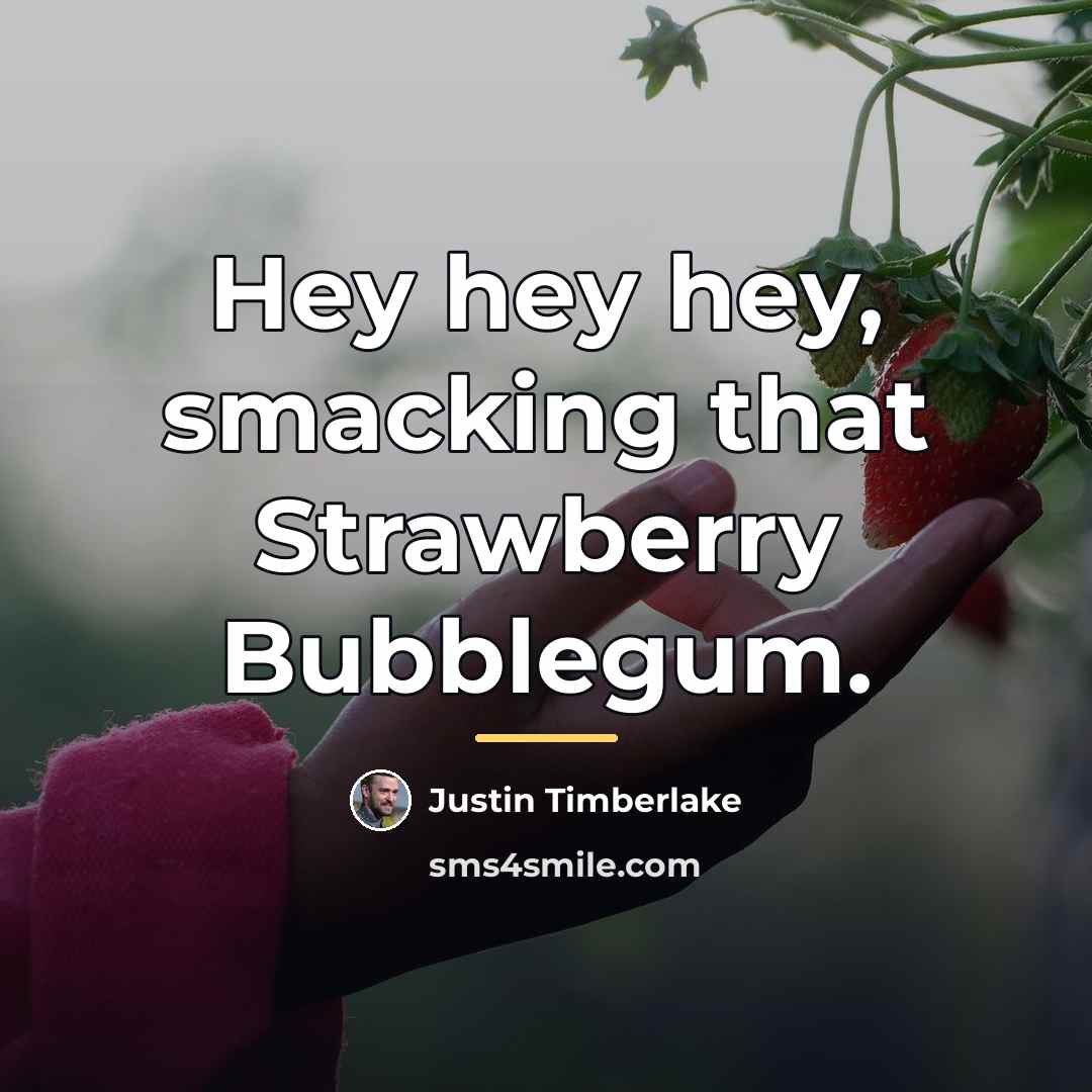 “Hey hey hey, smacking that Strawberry Bubblegum.…” quote by Justin Timberlake