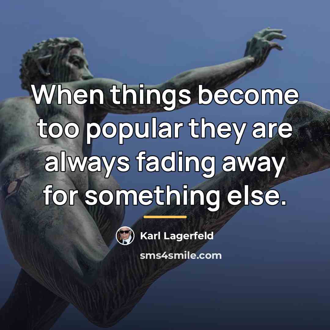 “When things become too popular they are always fading away…” quote by Karl Lagerfeld