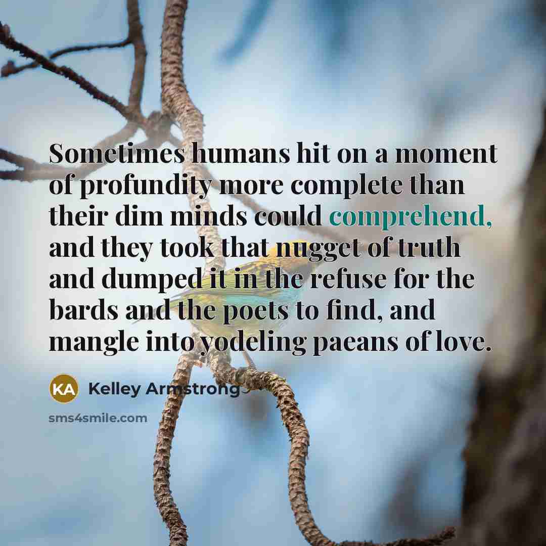 “Sometimes humans hit on a moment of profundity more complete…” quote by Kelley Armstrong