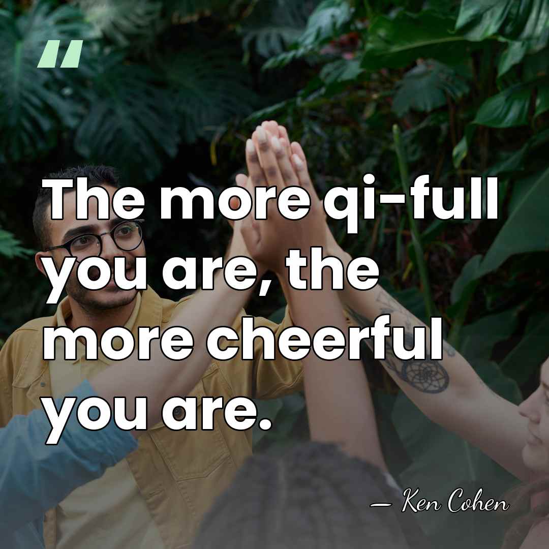 The more qi-full you are, the more cheerful you are. - Ken Cohen