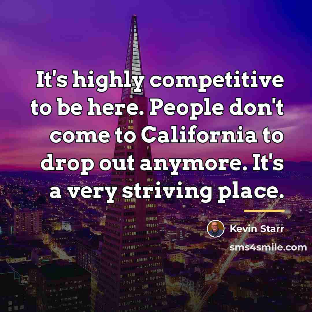 “It's highly competitive to be here. People don't come to…” quote by Kevin Starr