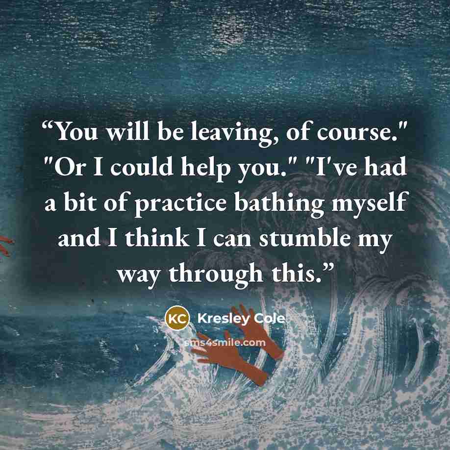 “You will be leaving, of course." "Or I could help you." "I've had a bit of practice bathing myself and I think I can stumble my way through this.” quote by Kresley Cole