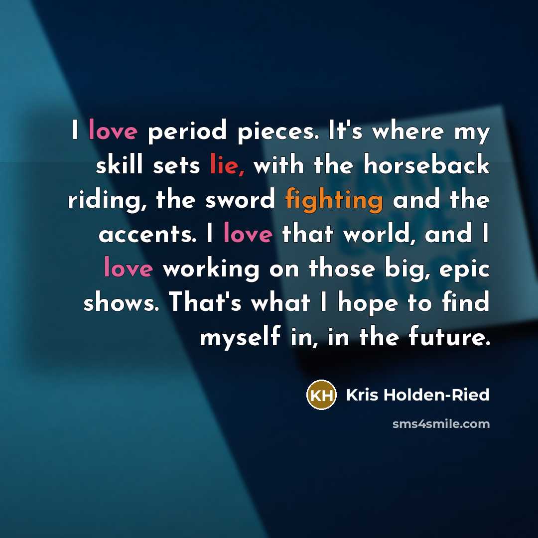 “I love period pieces. It's where my skill sets lie,…” quote by Kris Holden-Ried