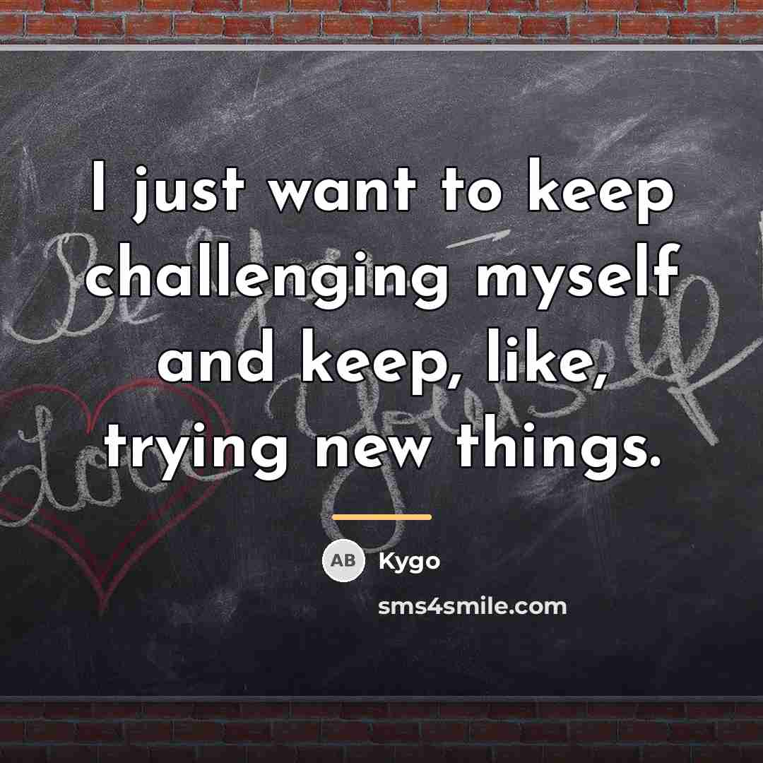 “I just want to keep challenging myself and keep, like,…” quote by Kygo