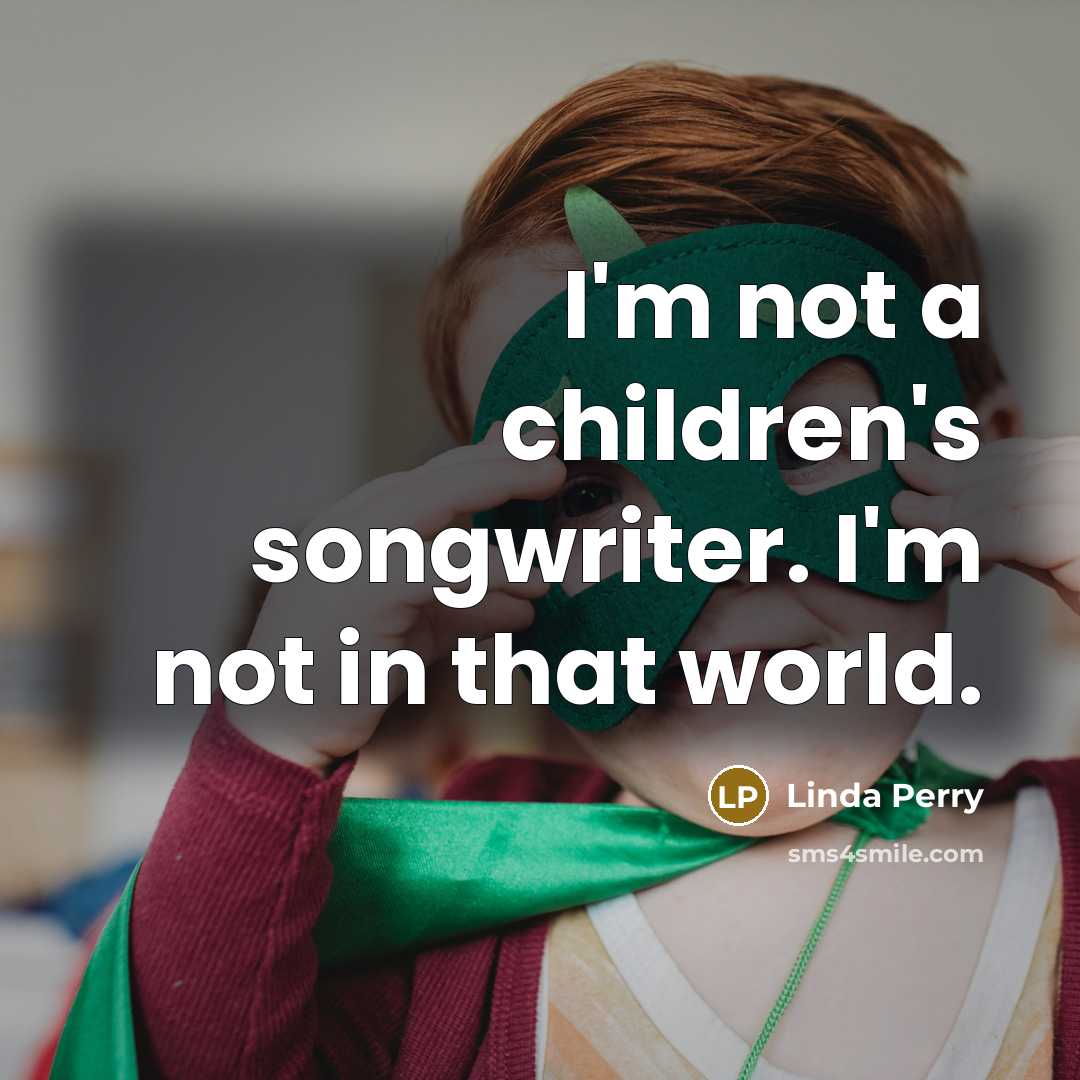 “I'm not a children's songwriter. I'm not in that world.…” quote by Linda Perry