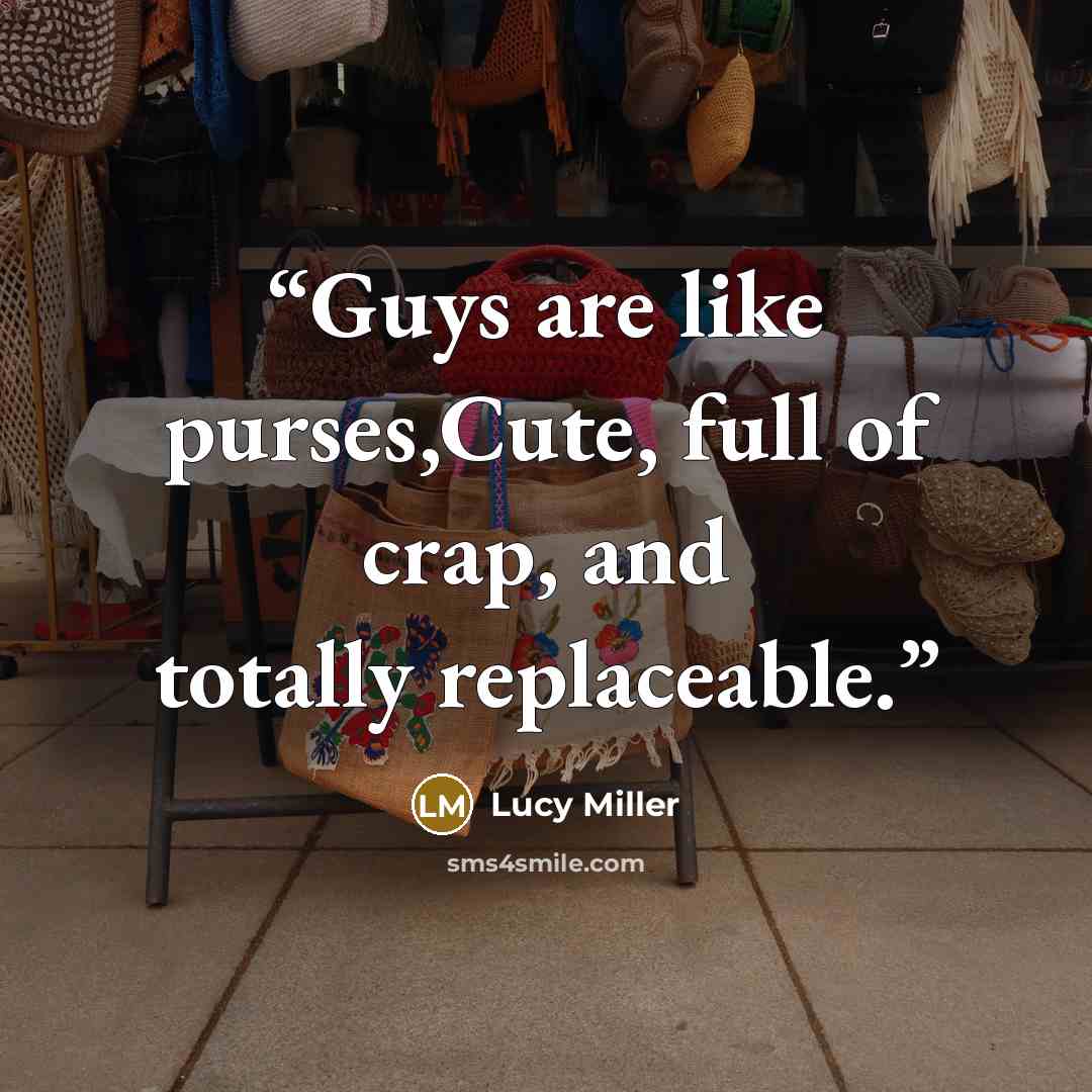 “Guys are like purses,Cute, full of crap, and totally replaceable.” quote by Lucy Miller